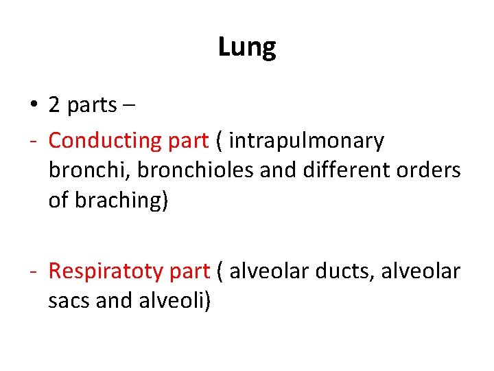 Lung • 2 parts – - Conducting part ( intrapulmonary bronchi, bronchioles and different