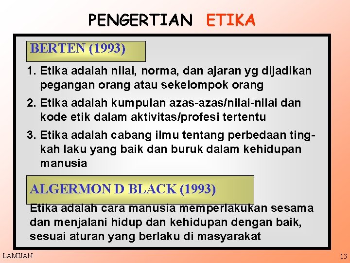 PENGERTIAN ETIKA BERTEN (1993) 1. Etika adalah nilai, norma, dan ajaran yg dijadikan pegangan