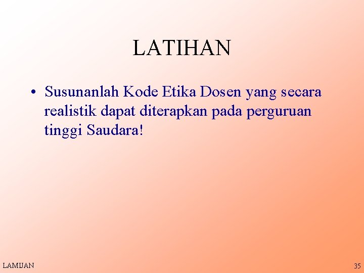 LATIHAN • Susunanlah Kode Etika Dosen yang secara realistik dapat diterapkan pada perguruan tinggi