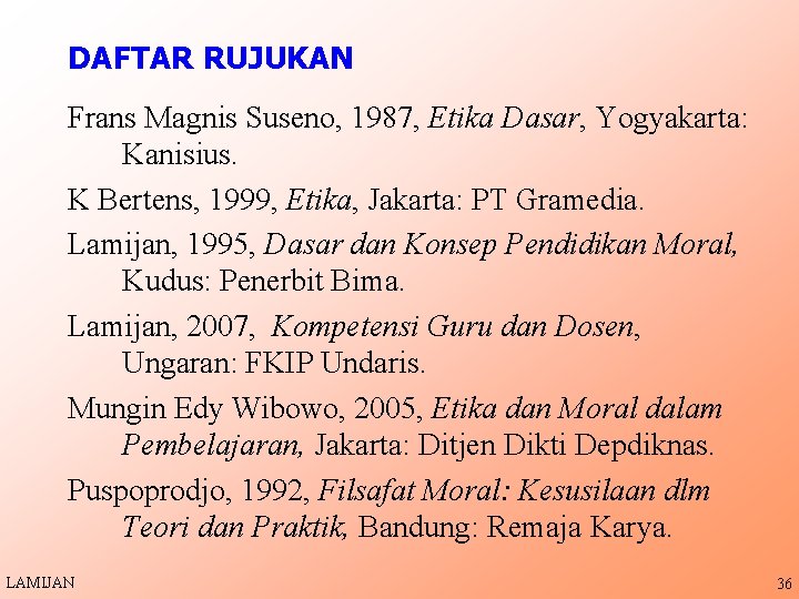 DAFTAR RUJUKAN Frans Magnis Suseno, 1987, Etika Dasar, Yogyakarta: Kanisius. K Bertens, 1999, Etika,