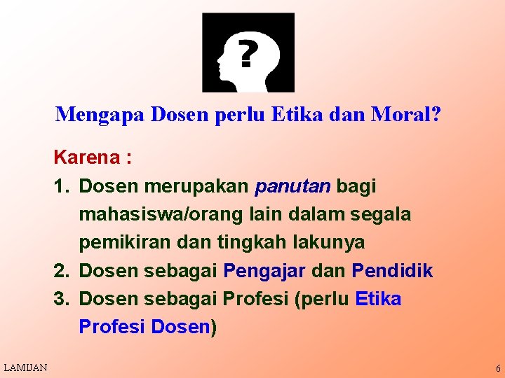 Mengapa Dosen perlu Etika dan Moral? Karena : 1. Dosen merupakan panutan bagi mahasiswa/orang