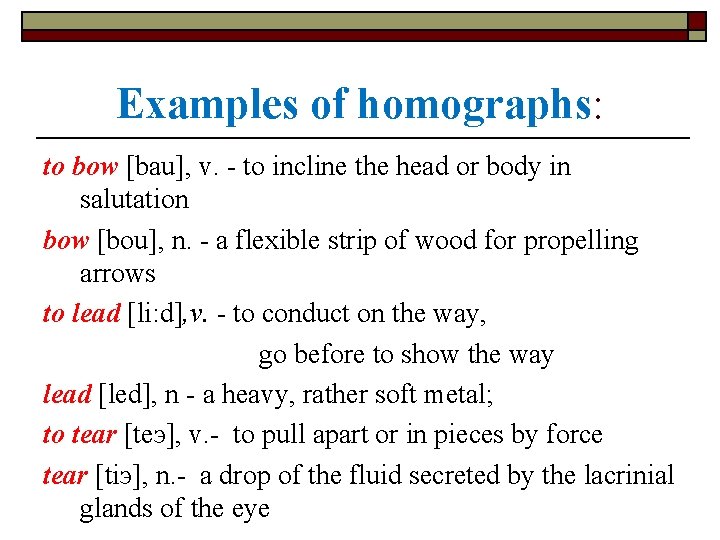 Examples of homographs: to bow [bau], v. - to incline the head or body