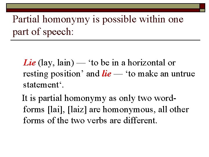 Partial homonymy is possible within one part of speech: Lie (lay, lain) — ‘to