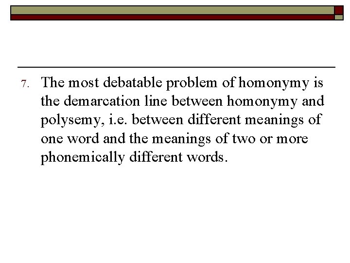 7. The most debatable problem of homonymy is the demarcation line between homonymy and