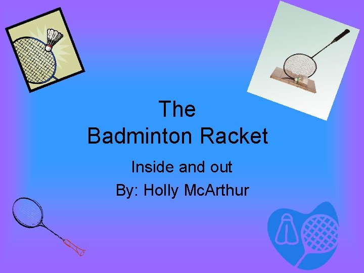 The Badminton Racket Inside and out By: Holly Mc. Arthur 