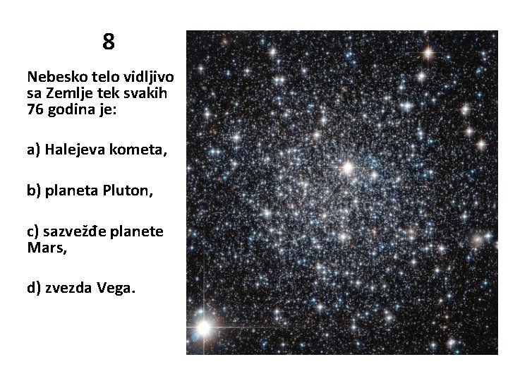 8 Nebesko telo vidljivo sa Zemlje tek svakih 76 godina je: a) Halejeva kometa,