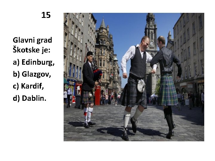 15 Glavni grad Škotske je: a) Edinburg, b) Glazgov, c) Kardif, d) Dablin. 