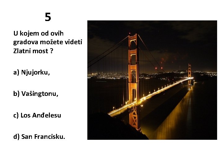 5 U kojem od ovih gradova možete videti Zlatni most ? a) Njujorku, b)