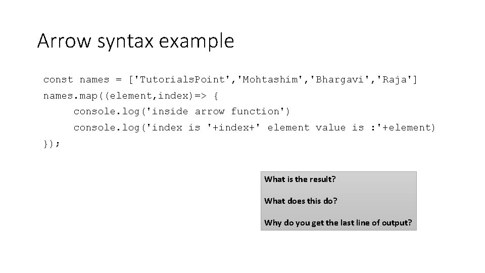 Arrow syntax example const names = ['Tutorials. Point', 'Mohtashim', 'Bhargavi', 'Raja'] names. map((element, index)=>