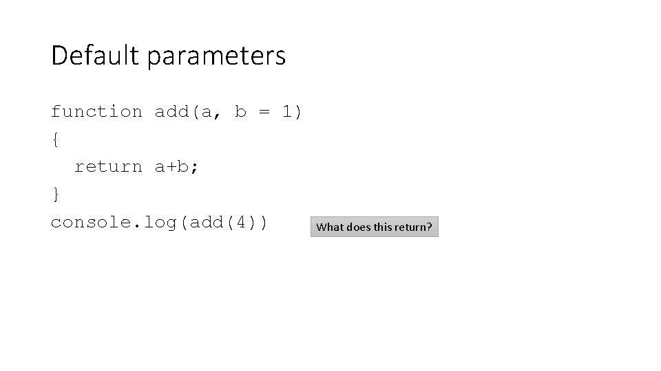 Default parameters function add(a, b = 1) { return a+b; } console. log(add(4)) What Default parameters function add(a, b = 1) { return a+b; } console. log(add(4)) What