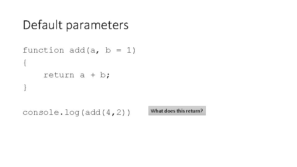 Default parameters function add(a, b = 1) { return a + b; } console. Default parameters function add(a, b = 1) { return a + b; } console.