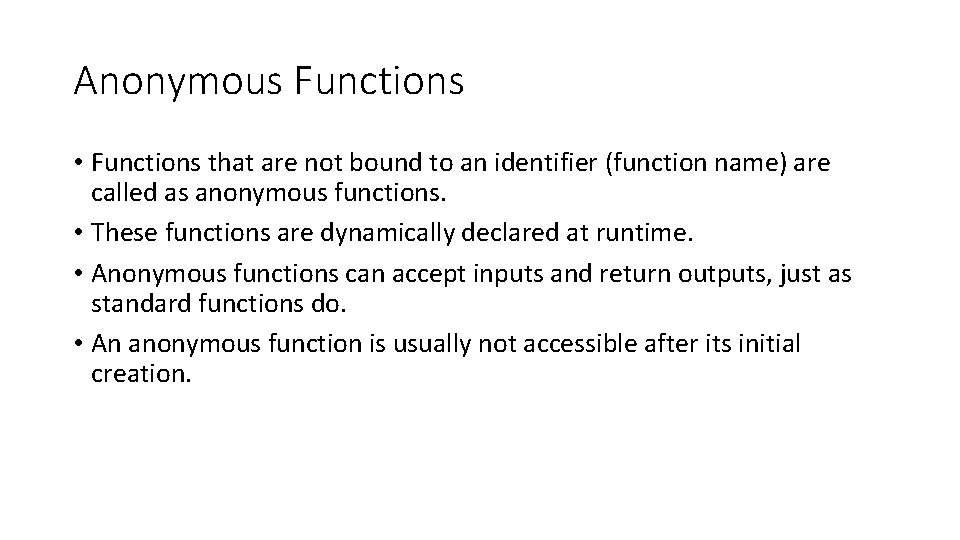 Anonymous Functions • Functions that are not bound to an identifier (function name) are Anonymous Functions • Functions that are not bound to an identifier (function name) are