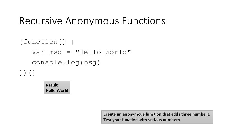 Recursive Anonymous Functions (function() { var msg = "Hello World" console. log(msg) })() Result: Recursive Anonymous Functions (function() { var msg = "Hello World" console. log(msg) })() Result: