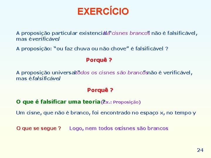 EXERCÍCIO A proposição particular existencial há“cisnes brancos ” não é falsificável, mas é verificável. EXERCÍCIO A proposição particular existencial há“cisnes brancos ” não é falsificável, mas é verificável.