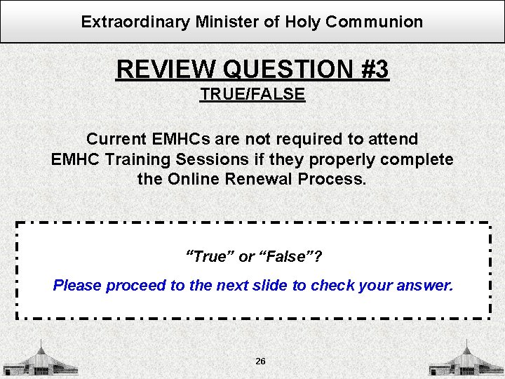 Extraordinary Minister of Holy Communion REVIEW QUESTION #3 TRUE/FALSE Current EMHCs are not required