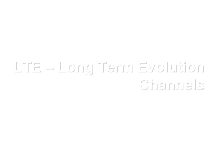 LTE – Long Term Evolution Channels 