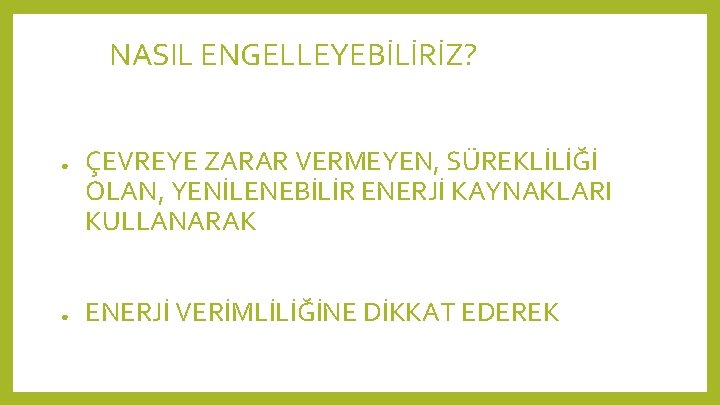 NASIL ENGELLEYEBİLİRİZ? ● ● ÇEVREYE ZARAR VERMEYEN, SÜREKLİLİĞİ OLAN, YENİLENEBİLİR ENERJİ KAYNAKLARI KULLANARAK ENERJİ