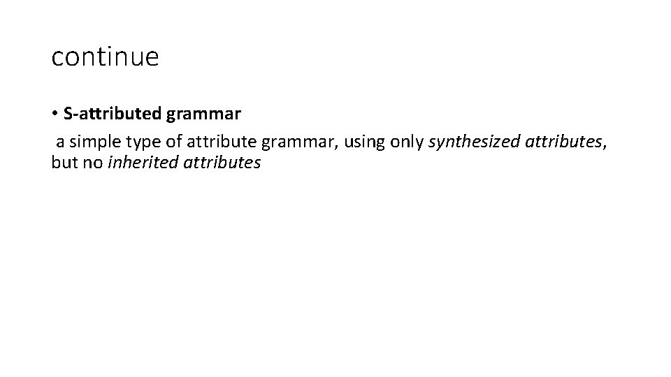 continue • S-attributed grammar a simple type of attribute grammar, using only synthesized attributes,