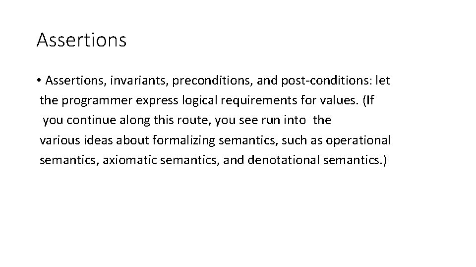 Assertions • Assertions, invariants, preconditions, and post-conditions: let the programmer express logical requirements for