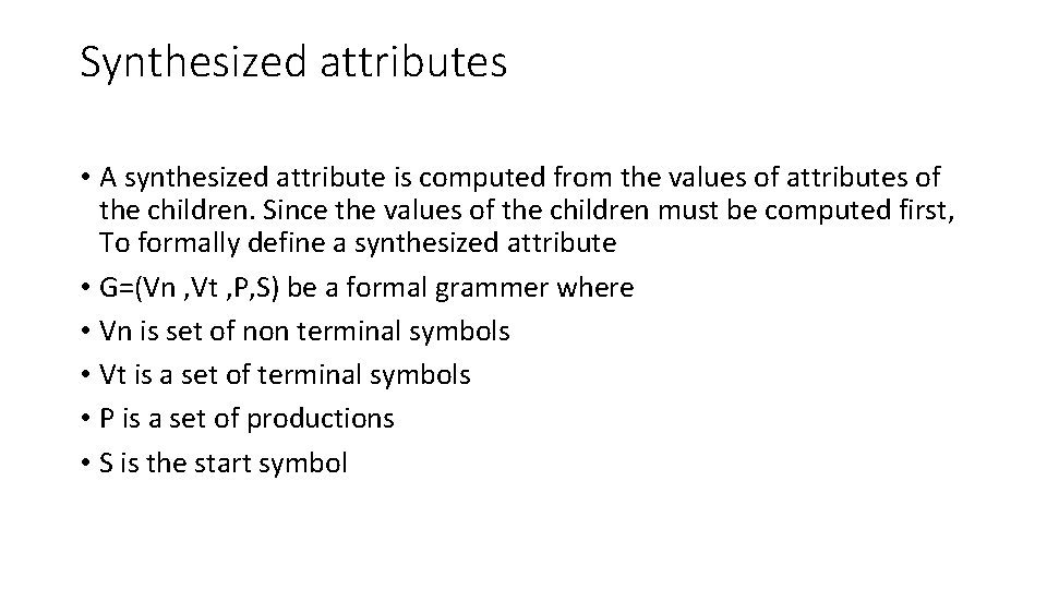 Synthesized attributes • A synthesized attribute is computed from the values of attributes of