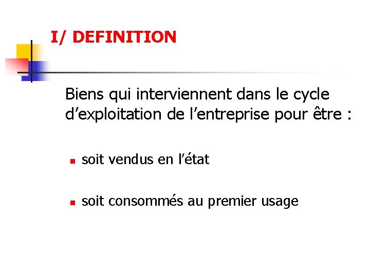 I/ DEFINITION Biens qui interviennent dans le cycle d’exploitation de l’entreprise pour être :