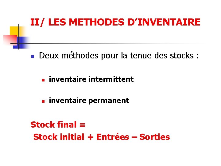 II/ LES METHODES D’INVENTAIRE n Deux méthodes pour la tenue des stocks : n