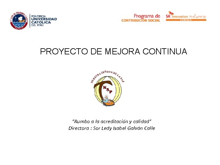 PROYECTO DE MEJORA CONTINUA “Rumbo a la acreditación y calidad” Directora : Sor Ledy