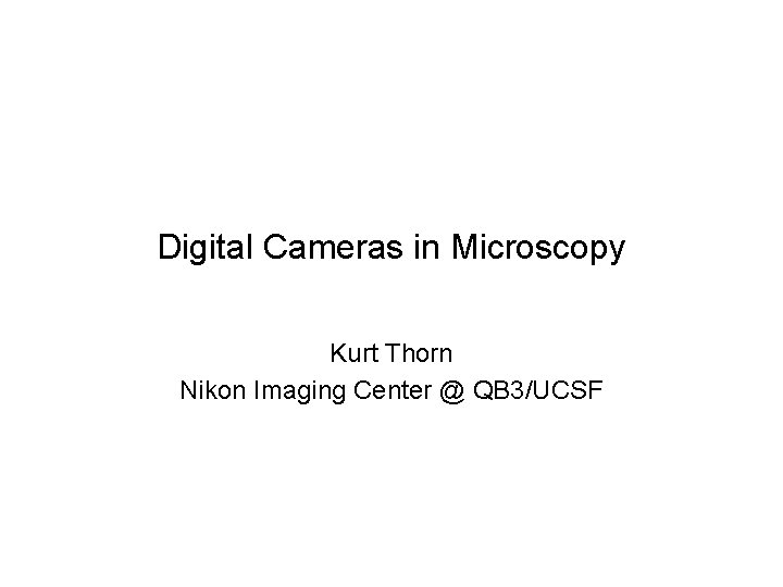 Digital Cameras in Microscopy Kurt Thorn Nikon Imaging Center @ QB 3/UCSF 