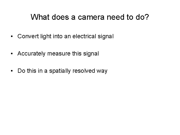 What does a camera need to do? • Convert light into an electrical signal