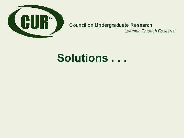 Council on Undergraduate Research Learning Through Research Solutions. . . Council on Undergraduate Research Learning Through Research Solutions. . .