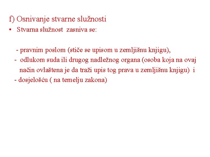 f) Osnivanje stvarne služnosti • Stvarna služnost zasniva se: - pravnim poslom (stiče se