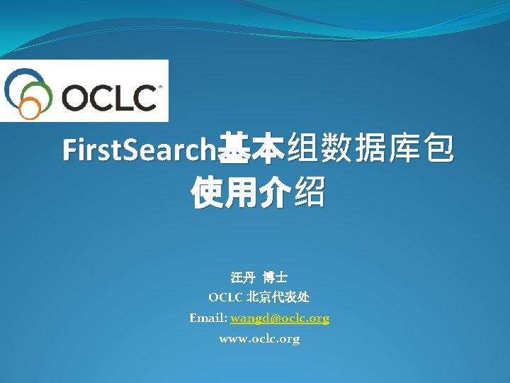 First. Search基本组数据库包 使用介绍 汪丹 博士 OCLC 北京代表处 Email: wangd@oclc. org www. oclc. org 