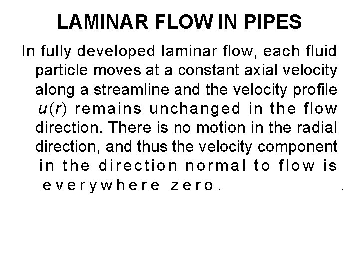 LAMINAR FLOW IN PIPES In fully developed laminar flow, each fluid particle moves at