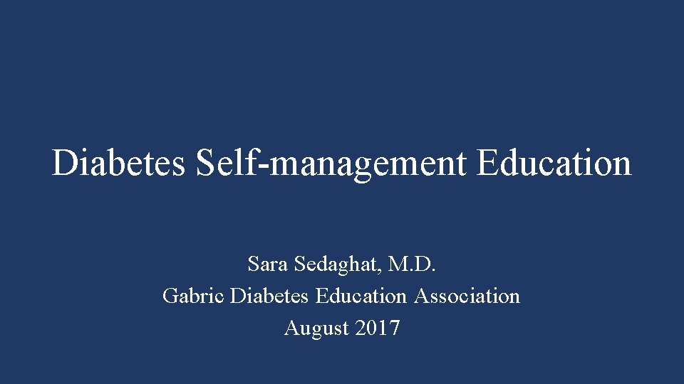 Diabetes Self-management Education Sara Sedaghat, M. D. Gabric Diabetes Education Association August 2017 