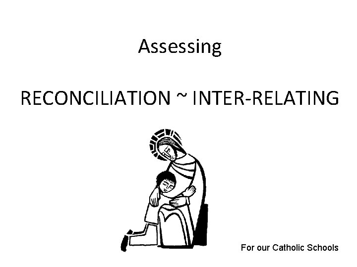 Assessing RECONCILIATION ~ INTER-RELATING For our Catholic Schools 