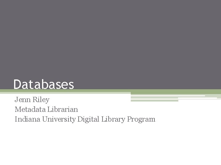 Databases Jenn Riley Metadata Librarian Indiana University Digital Library Program 
