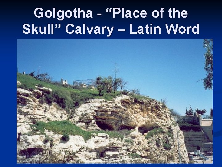 Golgotha - “Place of the Skull” Calvary – Latin Word 