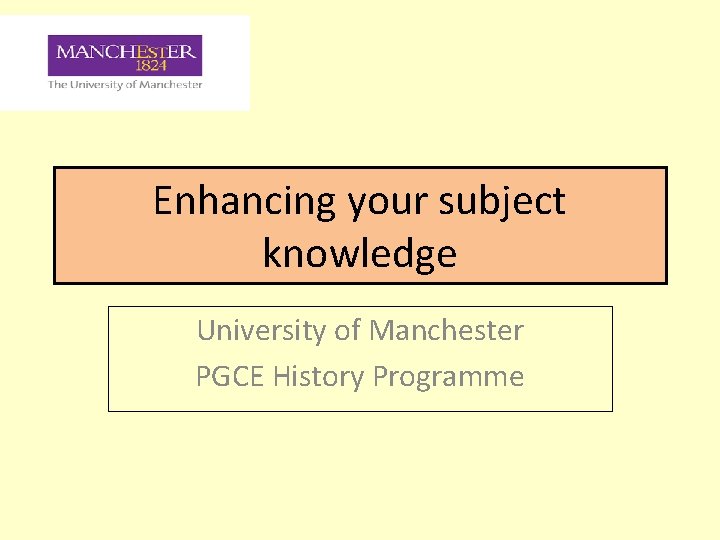 Enhancing your subject knowledge University of Manchester PGCE History Programme 