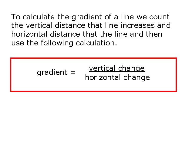 To calculate the gradient of a line we count the vertical distance that line