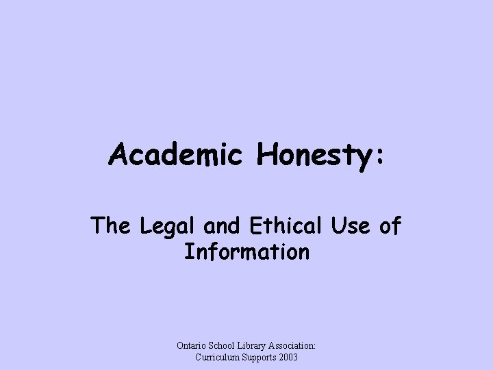 Academic Honesty: The Legal and Ethical Use of Information Ontario School Library Association: Curriculum