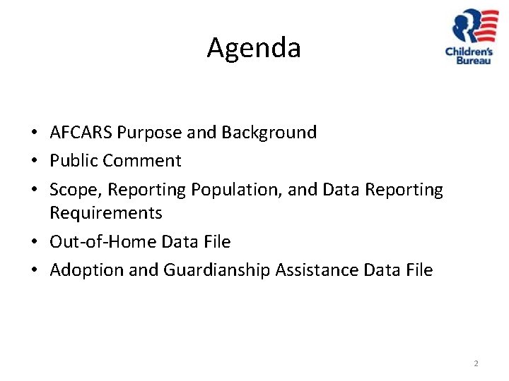 Agenda • AFCARS Purpose and Background • Public Comment • Scope, Reporting Population, and