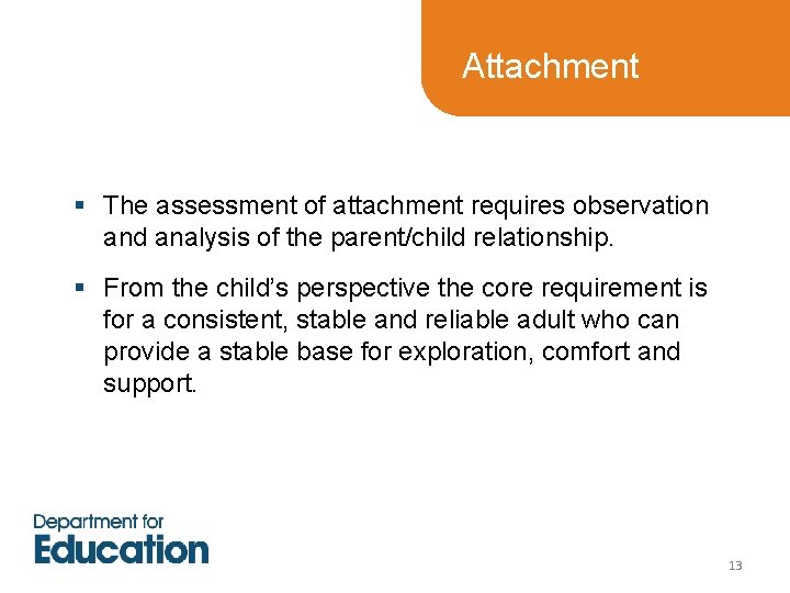 Attachment § The assessment of attachment requires observation and analysis of the parent/child relationship. Attachment § The assessment of attachment requires observation and analysis of the parent/child relationship.