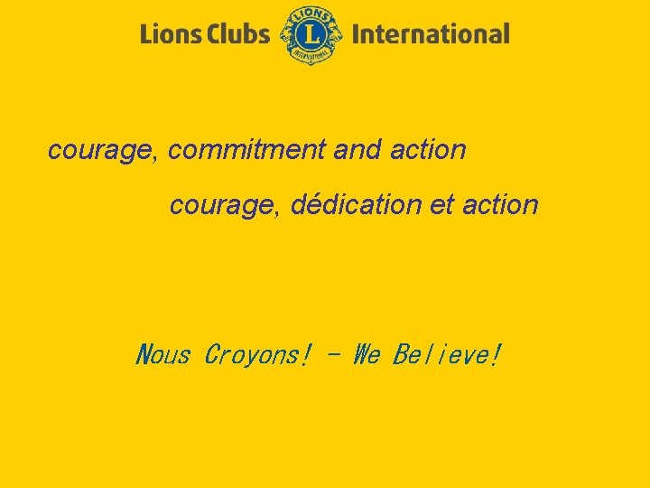 courage, commitment and action courage, dédication et action Nous Croyons! - We Believe! 