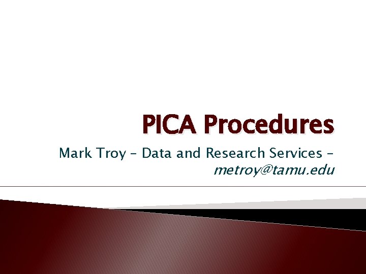 PICA Procedures Mark Troy – Data and Research Services – metroy@tamu. edu 