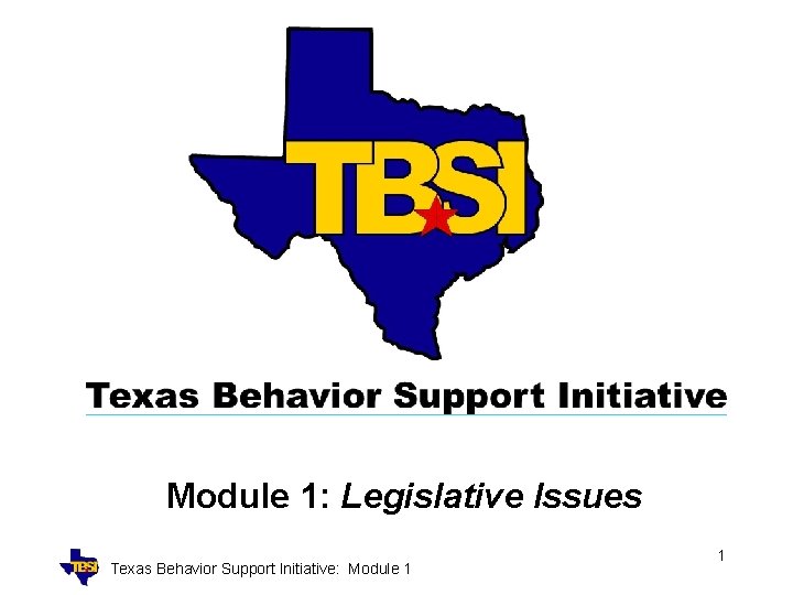 Module 1: Legislative Issues Texas Behavior Support Initiative: Module 1 1 