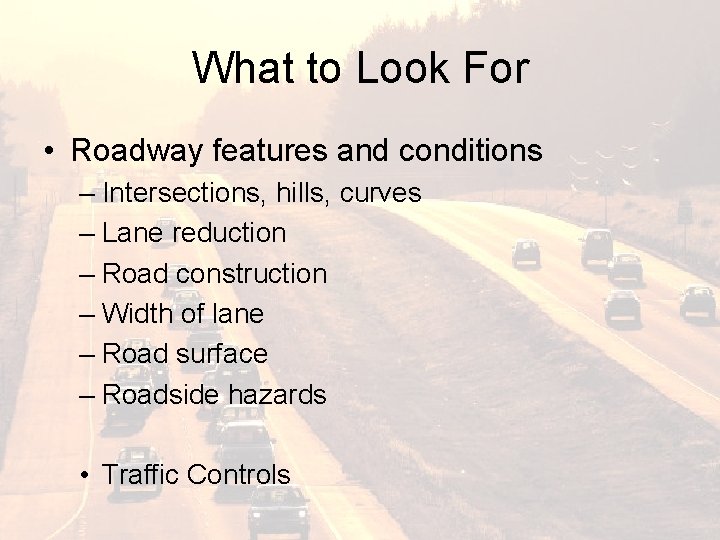 What to Look For • Roadway features and conditions – Intersections, hills, curves –