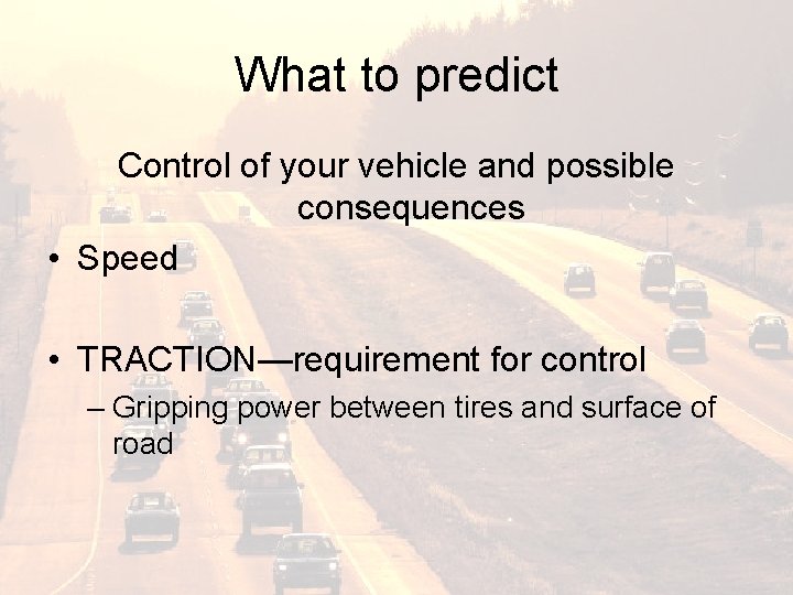 What to predict Control of your vehicle and possible consequences • Speed • TRACTION—requirement