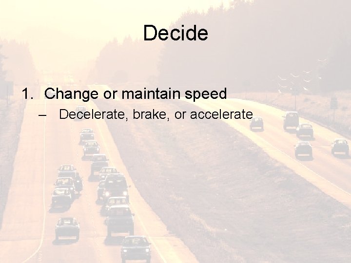 Decide 1. Change or maintain speed – Decelerate, brake, or accelerate 
