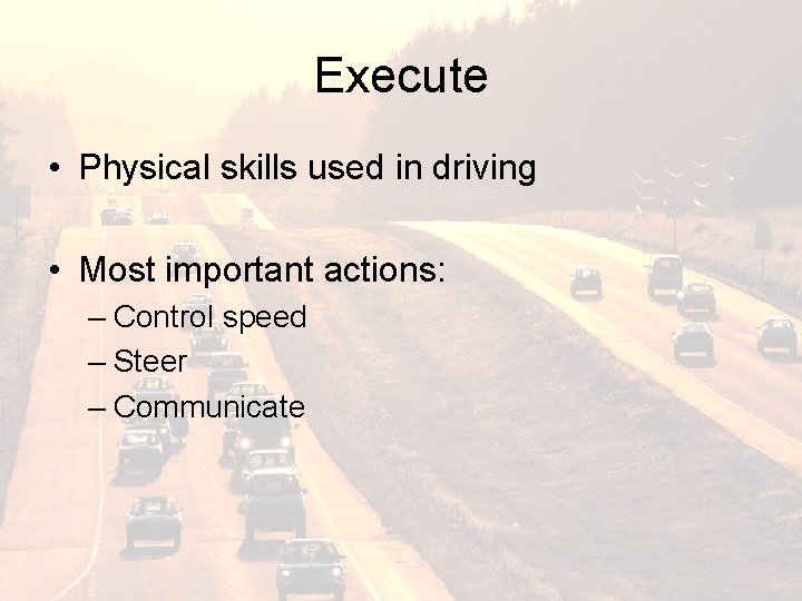 Execute • Physical skills used in driving • Most important actions: – Control speed