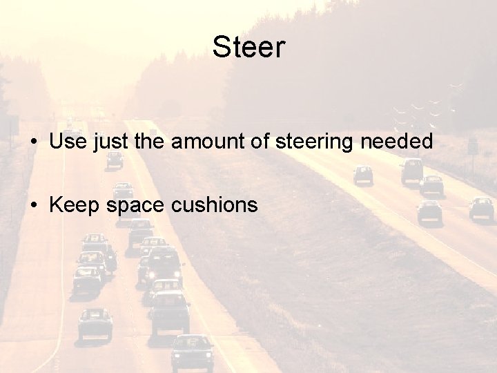 Steer • Use just the amount of steering needed • Keep space cushions 